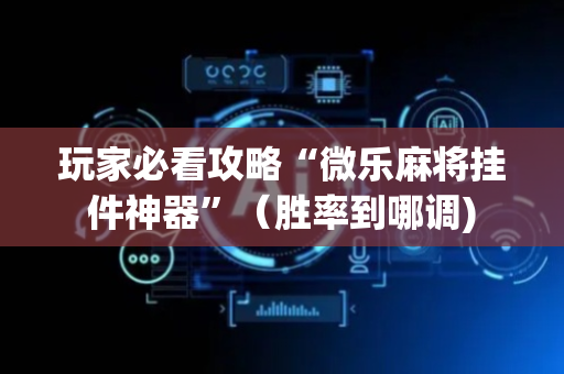 玩家必看攻略“微乐麻将挂件神器”（胜率到哪调)
