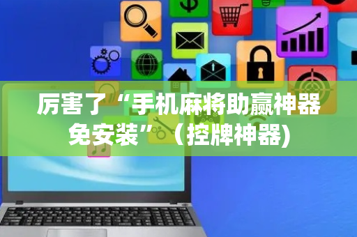 厉害了“手机麻将助赢神器免安装”（控牌神器)