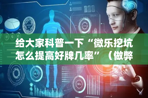 给大家科普一下“微乐挖坑怎么提高好牌几率”（做弊器软件下载)