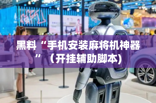 黑料“手机安装麻将机神器”（开挂辅助脚本)