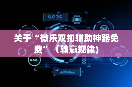关于“微乐双扣辅助神器免费”（输赢规律)