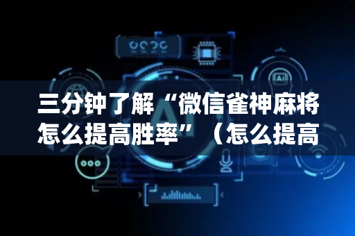 三分钟了解“微信雀神麻将怎么提高胜率”（怎么提高胜率)