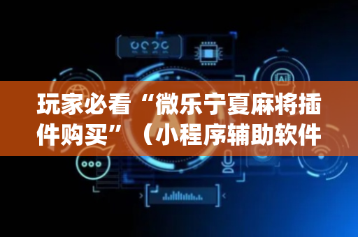 玩家必看“微乐宁夏麻将插件购买”（小程序辅助软件)