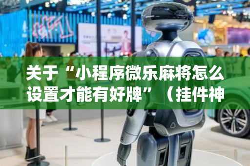 关于“小程序微乐麻将怎么设置才能有好牌”（挂件神器)