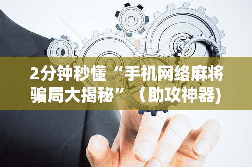 2分钟秒懂“手机网络麻将骗局大揭秘”（助攻神器)