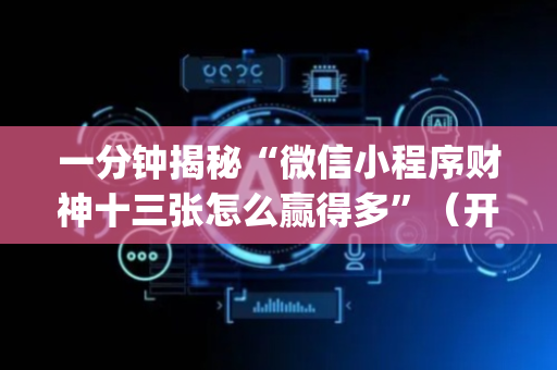 一分钟揭秘“微信小程序财神十三张怎么赢得多”（开挂辅助脚本)