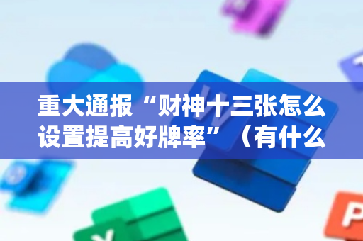 重大通报“财神十三张怎么设置提高好牌率”（有什么诀窍)