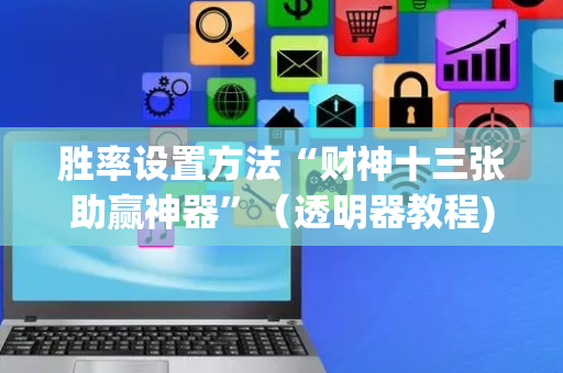 胜率设置方法“财神十三张助赢神器”（透明器教程)