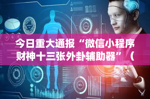 今日重大通报“微信小程序财神十三张外卦辅助器”（开挂辅助器插件)