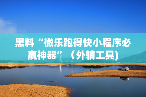 黑料“微乐跑得快小程序必赢神器”（外辅工具)