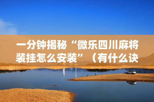 一分钟揭秘“微乐四川麻将装挂怎么安装”（有什么诀窍)