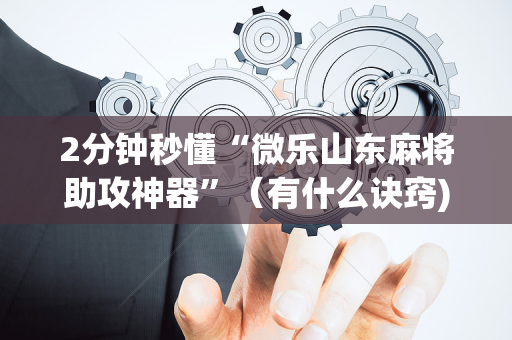 2分钟秒懂“微乐山东麻将助攻神器”（有什么诀窍)