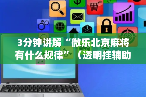3分钟讲解“微乐北京麻将有什么规律”（透明挂辅助器)