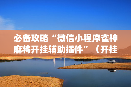 必备攻略“微信小程序雀神麻将开挂辅助插件”（开挂辅助插件)