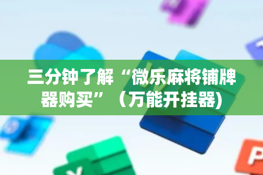 三分钟了解“微乐麻将铺牌器购买”（万能开挂器)