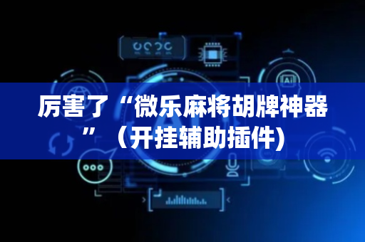 厉害了“微乐麻将胡牌神器”（开挂辅助插件)