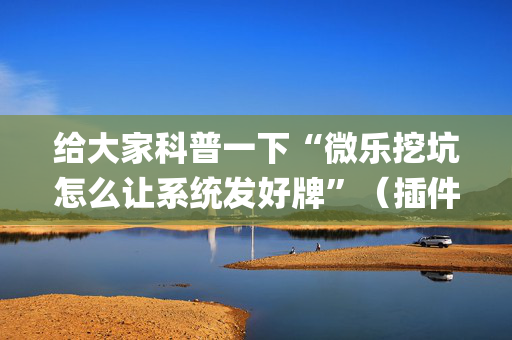 给大家科普一下“微乐挖坑怎么让系统发好牌”（插件开挂免费AI)