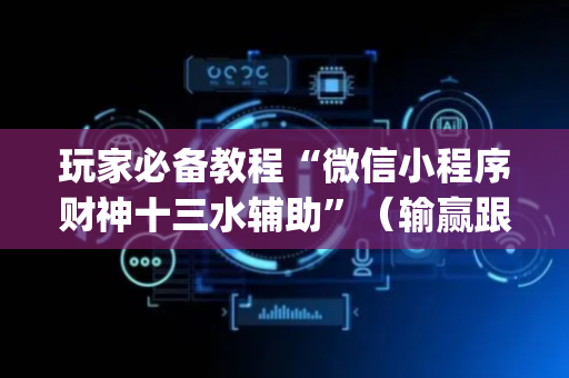 玩家必备教程“微信小程序财神十三水辅助”（输赢跟id号有关系吗)