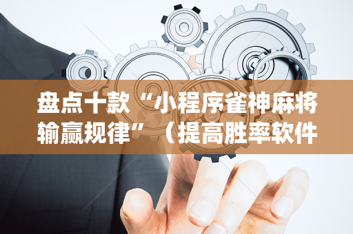 盘点十款“小程序雀神麻将输赢规律”（提高胜率软件)