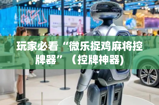 玩家必看“微乐捉鸡麻将控牌器”（控牌神器)