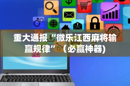 重大通报“微乐江西麻将输赢规律”（必赢神器)