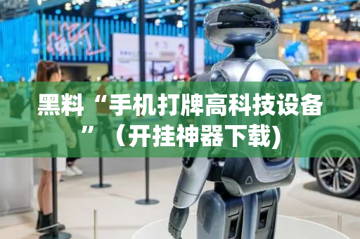 黑料“手机打牌高科技设备”（开挂神器下载)