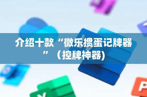 介绍十款“微乐掼蛋记牌器”（控牌神器)