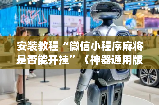 安装教程“微信小程序麻将是否能开挂”（神器通用版)