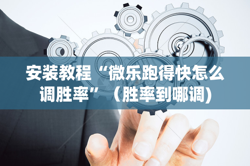 安装教程“微乐跑得快怎么调胜率”（胜率到哪调)