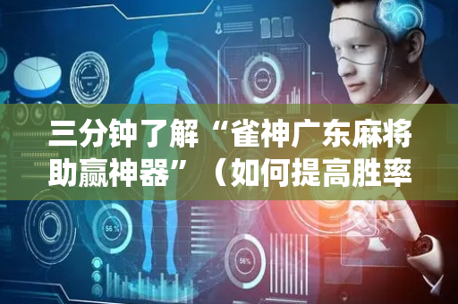 三分钟了解“雀神广东麻将助赢神器”（如何提高胜率)