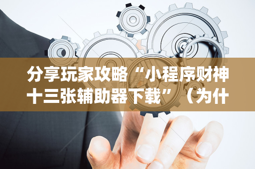 分享玩家攻略“小程序财神十三张辅助器下载”（为什么有人一直赢)