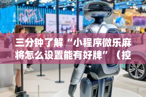三分钟了解“小程序微乐麻将怎么设置能有好牌”（控牌神器)