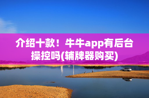 介绍十款！牛牛app有后台操控吗(辅牌器购买)