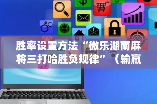 胜率设置方法“微乐湖南麻将三打哈胜负规律”（输赢跟id号有关系吗)