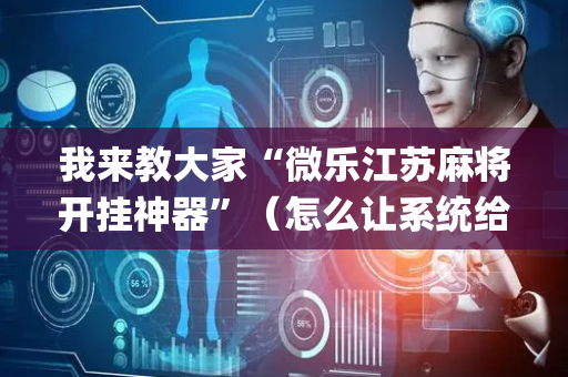 我来教大家“微乐江苏麻将开挂神器”（怎么让系统给你发好牌)