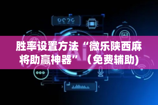 胜率设置方法“微乐陕西麻将助赢神器”（免费辅助)