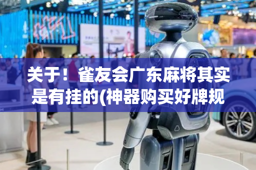 关于！雀友会广东麻将其实是有挂的(神器购买好牌规律)