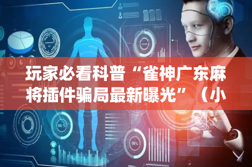 玩家必看科普“雀神广东麻将插件骗局最新曝光”（小程序必赢神器)