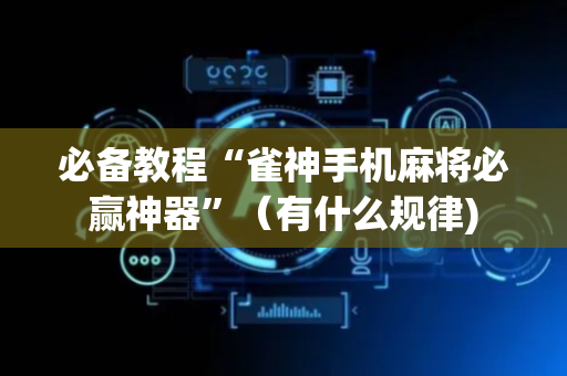 必备教程“雀神手机麻将必赢神器”（有什么规律)