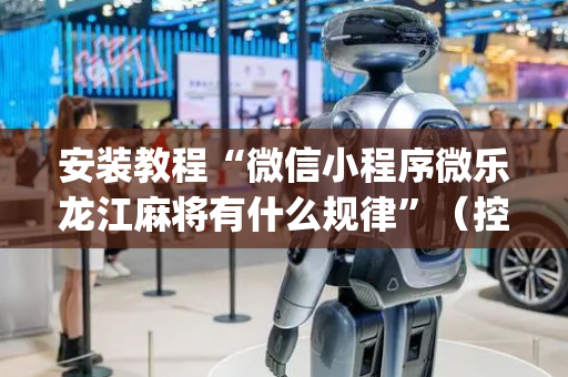 安装教程“微信小程序微乐龙江麻将有什么规律”（控牌神器)