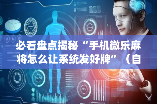 必看盘点揭秘“手机微乐麻将怎么让系统发好牌”（自建房胜负规律)