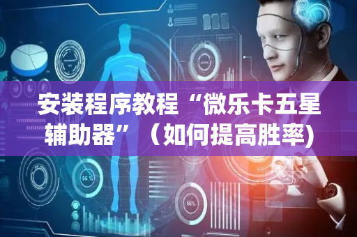安装程序教程“微乐卡五星辅助器”（如何提高胜率)