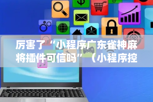 厉害了“小程序广东雀神麻将插件可信吗”（小程序控牌器)