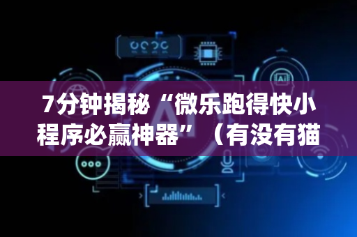 7分钟揭秘“微乐跑得快小程序必赢神器”（有没有猫腻)