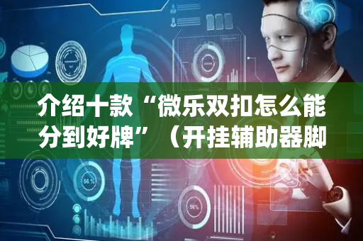 介绍十款“微乐双扣怎么能分到好牌”（开挂辅助器脚本)