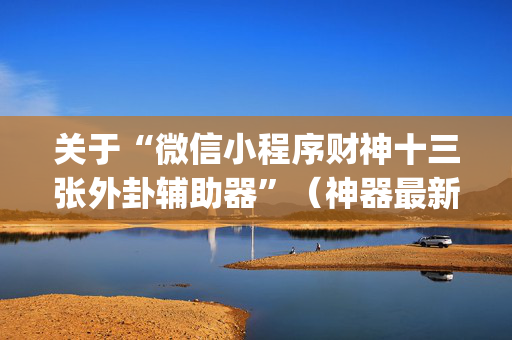 关于“微信小程序财神十三张外卦辅助器”（神器最新免费)