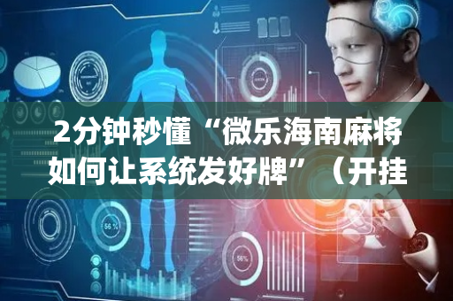 2分钟秒懂“微乐海南麻将如何让系统发好牌”（开挂辅助器脚本)