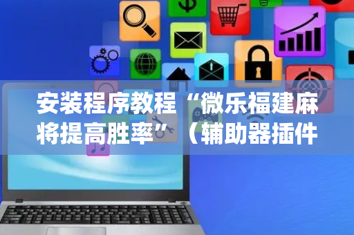 安装程序教程“微乐福建麻将提高胜率”（辅助器插件)