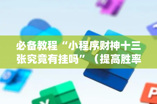 必备教程“小程序财神十三张究竟有挂吗”（提高胜率技巧)