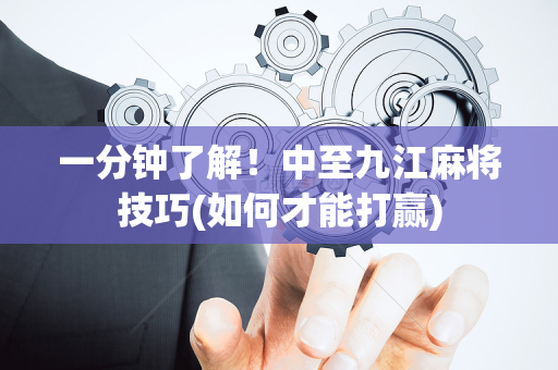 一分钟了解！中至九江麻将技巧(如何才能打赢)